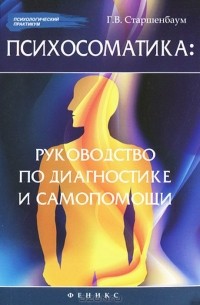 Геннадий Старшенбаум - Психосоматика: руководство по диагностике и самопомощи