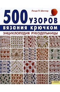 Линда П. Шеппер - 500 узоров вязания крючком. Энциклопедия рукодельницы