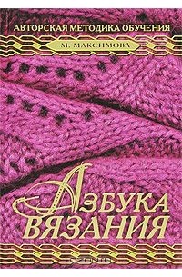 Маргарита Максимова - Азбука  вязания. Авторская методика обучения