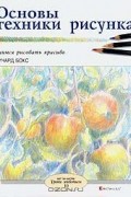 Ричард Бокс - Основы техники рисунка. Учимся рисовать красиво