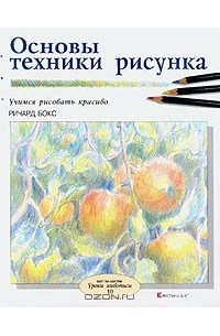 Ричард Бокс - Основы техники рисунка. Учимся рисовать красиво