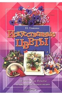 Нина Гликина - Искусственные цветы. Изысканные букеты и цветочные композиции