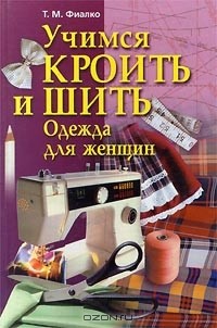 Татьяна Фиалко - Учимся кроить и шить. Одежда для женщин