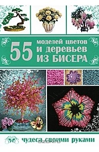 Т. В. Шнуровозова - 55 моделей цветов и деревьев из бисера
