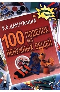 100 поделок из ненужных вещей