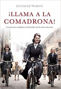 Jennifer Worth - ¡Llama a la comadrona!: Una historia verdadera en el Londres de los años cincuenta