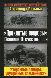 Александр Больных - "Проклятые вопросы" Великой Отечественной. Утерянные победы, упущенные возможности