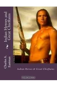 Charles A. Eastman - Indian Heroes and Great Chieftains