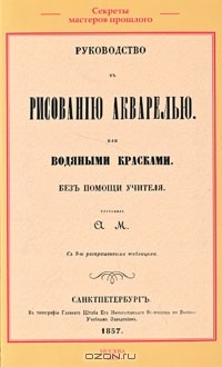  - Руководство къ рисованiю акварелью или водяными красками. Безъ помощи учителя