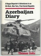 Thomas Goltz - Azerbaijan Diary: A Rogue Reporter&#039;s Adventures in an Oil-Rich, War-Torn, Post-Soviet Republic