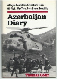 Thomas Goltz - Azerbaijan Diary: A Rogue Reporter's Adventures in an Oil-Rich, War-Torn, Post-Soviet Republic