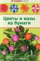 Л. Ю. Кулакова - Цветы и вазы из бумаги