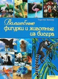 Торстен Беккер - Волшебные фигурки и животные из бисера
