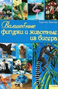 Торстен Беккер - Волшебные фигурки и животные из бисера
