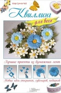 Клэр Сун-ок Чой - Квиллинг для всех. Лучшие проекты из бумажных лент