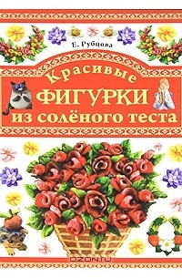 Рубцова Е.С. - Красивые фигурки из соленого теста