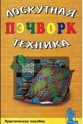  - Пэчворк, или Лоскутная техника. Практическое пособие