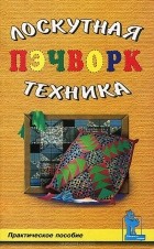  - Пэчворк, или Лоскутная техника. Практическое пособие