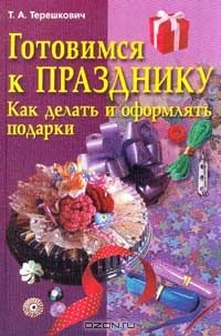 Татьяна Терешкович - Готовимся к празднику. Как делать и оформлять подарки