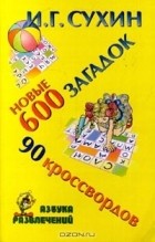 Игорь Сухин - Новые 600 загадок. 90 кроссвордов