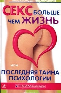 Александр Черницкий - Секс больше чем жизнь, или Последняя тайна психологии