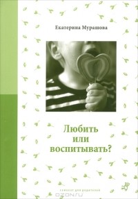 Екатерина Мурашова - Любить или воспитывать?