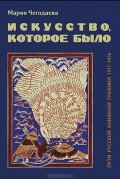 Мария Чегодаева - Искусство, которое было. Пути русской книжной графики 1917-1936