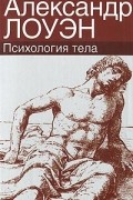 Александр Лоуэн - Психология тела
