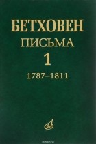 Людвиг ван Бетховен - Бетховен. Письма. Том 1. 1787-1811