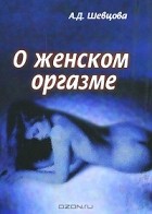 А. Шевцова - О женском оргазме