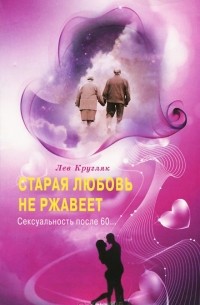Лев Кругляк - Старая любовь не ржавеет. Сексуальность по