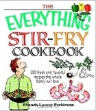 Rhonda Lauret Parkinson - The Everything Stir-fry Cookbook: 300 Fresh and Flavorful Recipes the Whole Family Will Love