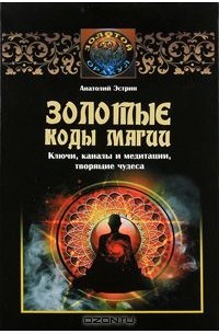 Анатолий Эстрин - Золотые коды магии. Ключи, каналы и медитации, творящие чудеса