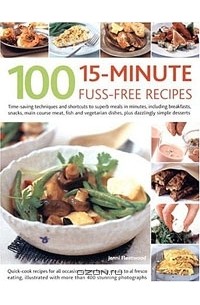 Дженни Флитвуд - 100 15-Minute Fuss-Free Recipes: Time-Saving Techniques And Shortcuts To Superb Meals In Minutes, Including Breakfasts, Snacks, Main Course Meat, Fish ... Dishes, Plus Dazzlingly Simple Desserts