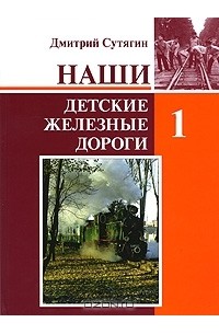 Дмитрий Сутягин - Наши Детские железные дороги. В 3 томах. Том 1