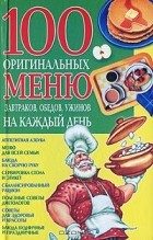 Марина Богатыренко - 100 оригинальных меню завтраков, обедов, ужинов на каждый день