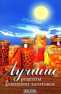 Ирина Щеголева - Лучшие рецепты домашних заготовок