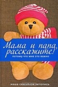 Мама и папа, расскажите! Потому что мне это важно
