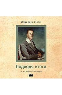 Сомерсет Моэм - Подводя итоги