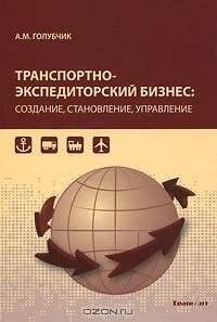Андрей Голубчик - Транспортно-экспедиторский бизнес. Создание, становление, управление