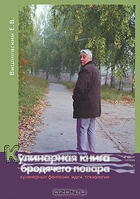 Евгений Вишневский - Кулинарная книга бродячего повара. Кулинарные фантазии, идеи, технологии
