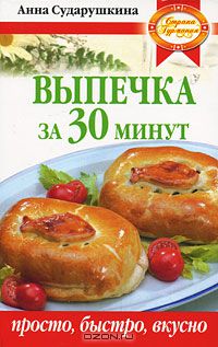 Анна Сударушкина - Выпечка за 30 минут. Просто, быстро, вкусно