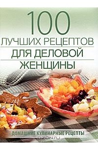 Галина Поскребышева - 100 лучших рецептов для деловой женщины