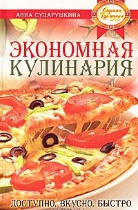 Анна Сударушкина - Экономная кулинария. Доступно, вкусно, быстро