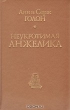 Анн Голон, Серж Голон - Неукротимая Анжелика