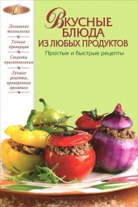 Ирина Родионова - Вкусные блюда из любых продуктов. Простые и быстрые рецепты