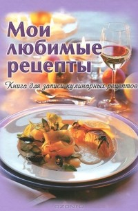 Наталья Полетаева - Мои любимые рецепты. Книга для записи кулинарных рецептов