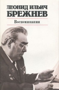 Леонид Брежнев - Леонид Ильич Брежнев. Воспоминания