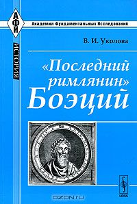 В. И. Уколова - «Последний римлянин» Боэций