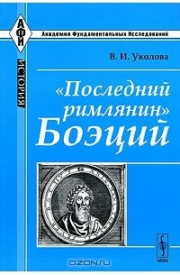 В. И. Уколова - «Последний римлянин» Боэций